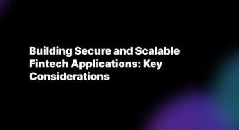 Building Secure and Scalable Fintech Applications: Key Considerations